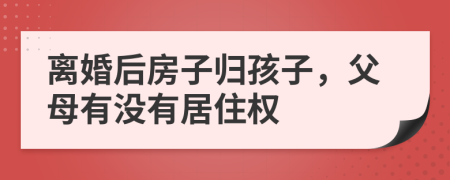 离婚后房子归孩子，父母有没有居住权