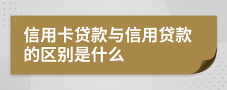 信用卡贷款与信用贷款的区别是什么