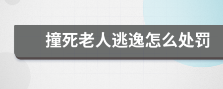 撞死老人逃逸怎么处罚