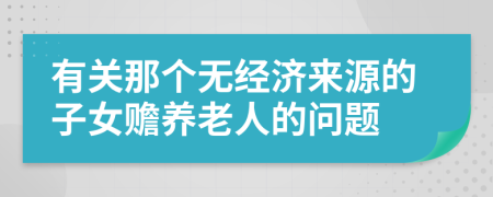 有关那个无经济来源的子女赡养老人的问题