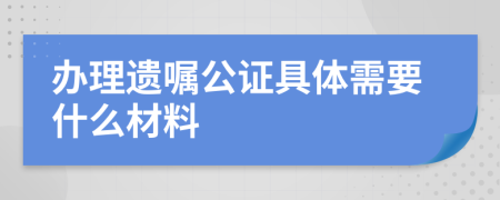 办理遗嘱公证具体需要什么材料