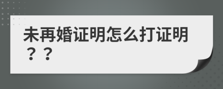 未再婚证明怎么打证明？？