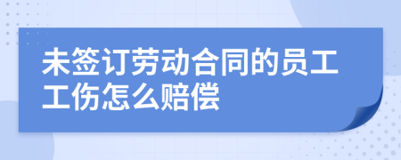 未签订劳动合同的员工工伤怎么赔偿