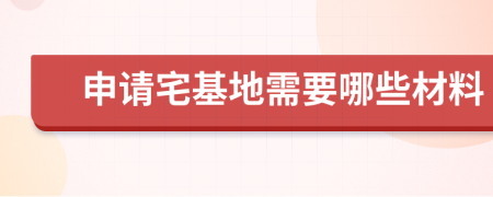 申请宅基地需要哪些材料