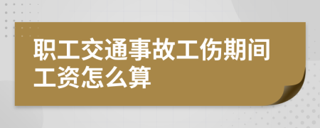 职工交通事故工伤期间工资怎么算