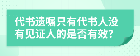 代书遗嘱只有代书人没有见证人的是否有效？