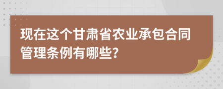 现在这个甘肃省农业承包合同管理条例有哪些？