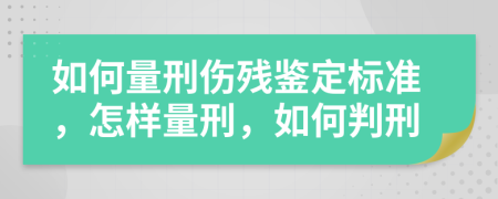 如何量刑伤残鉴定标准，怎样量刑，如何判刑