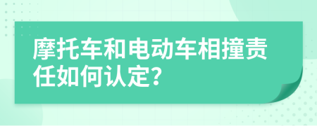 摩托车和电动车相撞责任如何认定？