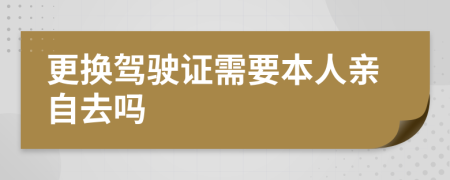 更换驾驶证需要本人亲自去吗