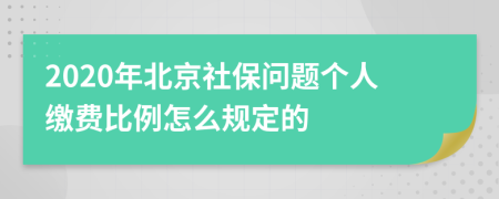 2020年北京社保问题个人缴费比例怎么规定的