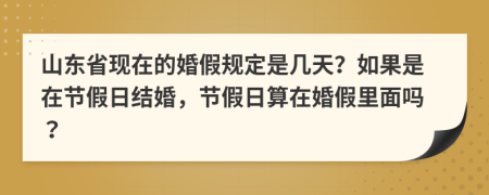 山东省现在的婚假规定是几天？如果是在节假日结婚，节假日算在婚假里面吗？