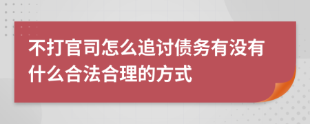 不打官司怎么追讨债务有没有什么合法合理的方式