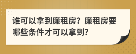 谁可以拿到廉租房？廉租房要哪些条件才可以拿到？