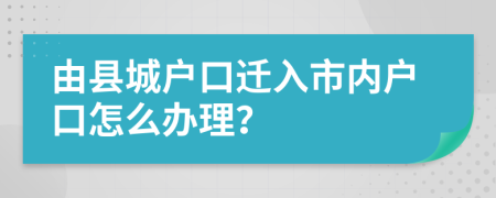 由县城户口迁入市内户口怎么办理？