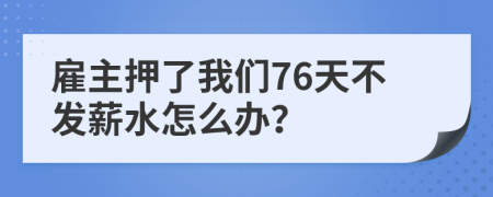 雇主押了我们76天不发薪水怎么办？