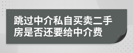 跳过中介私自买卖二手房是否还要给中介费