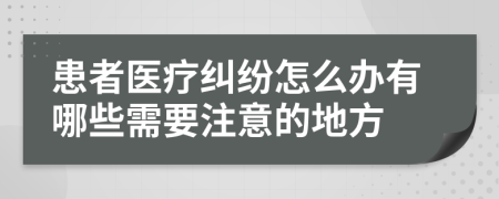 患者医疗纠纷怎么办有哪些需要注意的地方