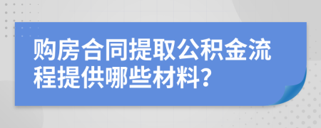 购房合同提取公积金流程提供哪些材料？