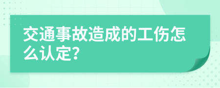 交通事故造成的工伤怎么认定？