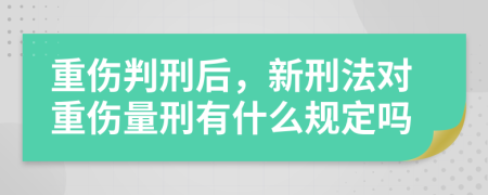 重伤判刑后，新刑法对重伤量刑有什么规定吗