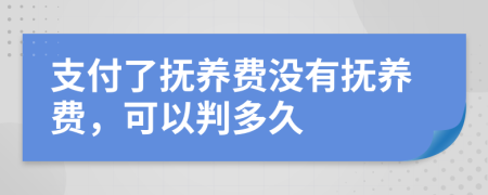 支付了抚养费没有抚养费，可以判多久