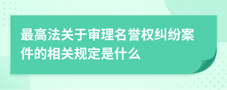 最高法关于审理名誉权纠纷案件的相关规定是什么