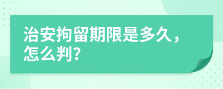 治安拘留期限是多久，怎么判？