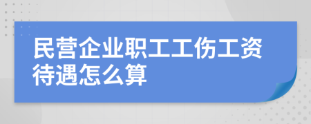 民营企业职工工伤工资待遇怎么算