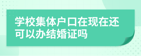 学校集体户口在现在还可以办结婚证吗