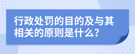 行政处罚的目的及与其相关的原则是什么？