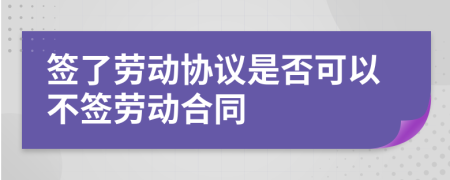 签了劳动协议是否可以不签劳动合同