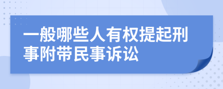 一般哪些人有权提起刑事附带民事诉讼