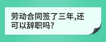 劳动合同签了三年,还可以辞职吗?