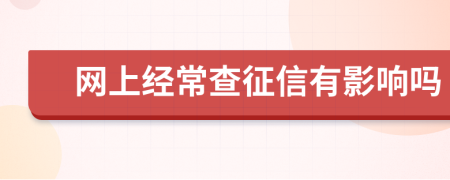 网上经常查征信有影响吗