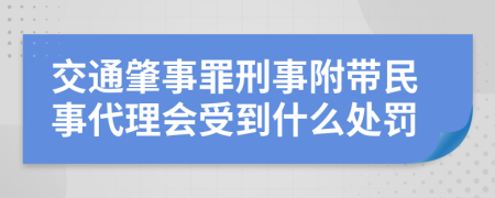 交通肇事罪刑事附带民事代理会受到什么处罚