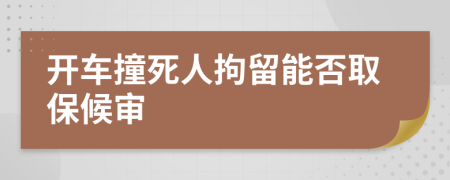 开车撞死人拘留能否取保候审