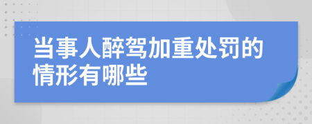 当事人醉驾加重处罚的情形有哪些