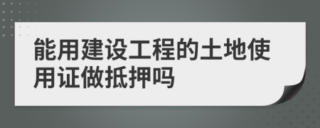 能用建设工程的土地使用证做抵押吗