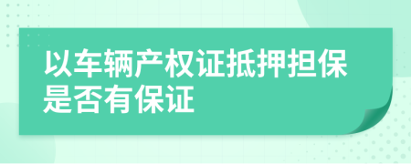 以车辆产权证抵押担保是否有保证