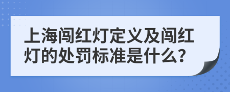 上海闯红灯定义及闯红灯的处罚标准是什么？