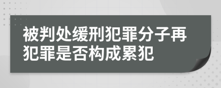 被判处缓刑犯罪分子再犯罪是否构成累犯