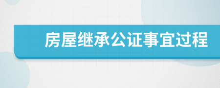 房屋继承公证事宜过程