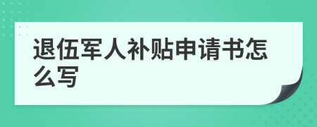 退伍军人补贴申请书怎么写