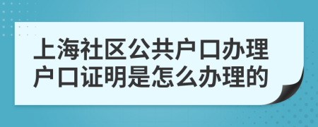 上海社区公共户口办理户口证明是怎么办理的