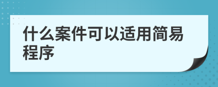 什么案件可以适用简易程序