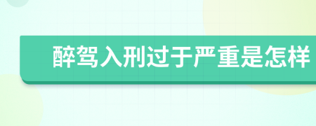 醉驾入刑过于严重是怎样