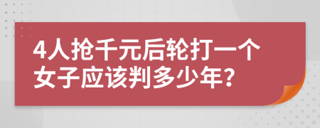 4人抢千元后轮打一个女子应该判多少年？