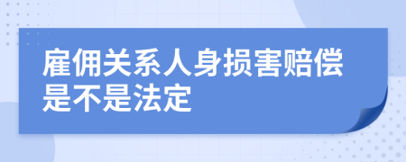 雇佣关系人身损害赔偿是不是法定