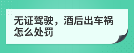 无证驾驶，酒后出车祸怎么处罚